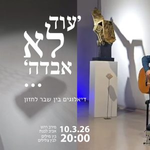 אירוע נעילת התערוכה ״עוד לא אבדה...״ | דיאלוגים בין שבר לחזון מפגש של התבוננות ודיאלוג בין מילים וצלילים בהשתתפות אוצרת התערוכה מירב רהט ואביב לבנת 10.3 20:00